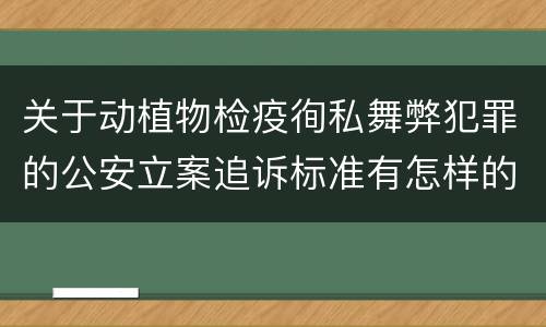关于动植物检疫徇私舞弊犯罪的公安立案追诉标准有怎样的规定