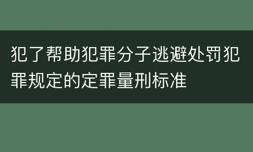 犯了帮助犯罪分子逃避处罚犯罪规定的定罪量刑标准