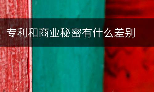 专利和商业秘密有什么差别