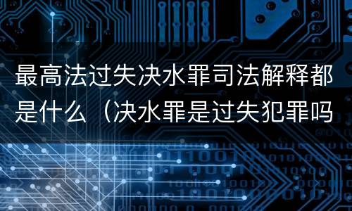 最高法过失决水罪司法解释都是什么（决水罪是过失犯罪吗）