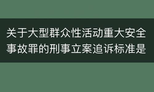 关于大型群众性活动重大安全事故罪的刑事立案追诉标准是怎样的