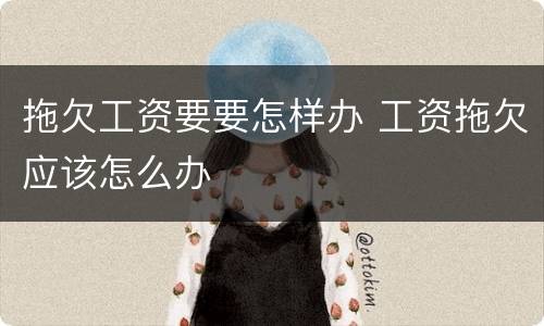 拖欠工资要要怎样办 工资拖欠应该怎么办