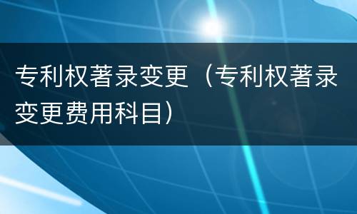 专利权著录变更（专利权著录变更费用科目）
