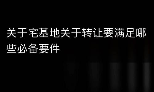 关于宅基地关于转让要满足哪些必备要件