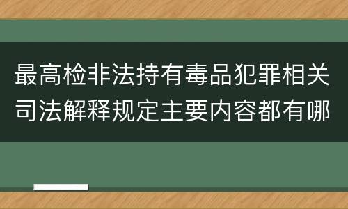 最高检非法持有毒品犯罪相关司法解释规定主要内容都有哪些
