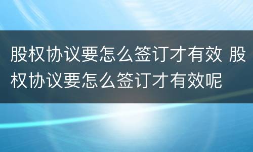 股权协议要怎么签订才有效 股权协议要怎么签订才有效呢
