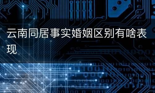 云南同居事实婚姻区别有啥表现