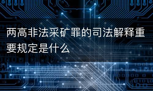 两高非法采矿罪的司法解释重要规定是什么