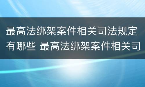 最高法绑架案件相关司法规定有哪些 最高法绑架案件相关司法规定有哪些内容
