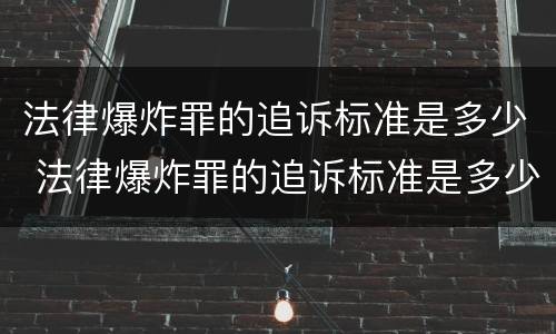 法律爆炸罪的追诉标准是多少 法律爆炸罪的追诉标准是多少条