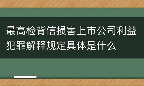 最高检背信损害上市公司利益犯罪解释规定具体是什么