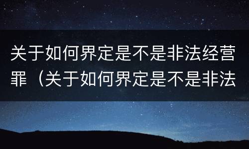关于如何界定是不是非法经营罪（关于如何界定是不是非法经营罪的标准）