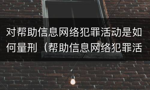 对帮助信息网络犯罪活动是如何量刑（帮助信息网络犯罪活动罪是从犯吗）