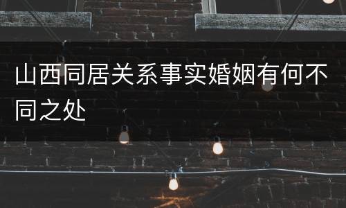 山西同居关系事实婚姻有何不同之处