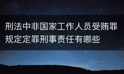 刑法中非国家工作人员受贿罪规定定罪刑事责任有哪些