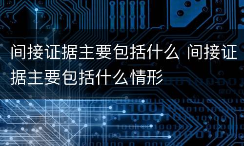 间接证据主要包括什么 间接证据主要包括什么情形
