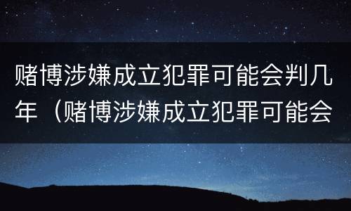 赌博涉嫌成立犯罪可能会判几年（赌博涉嫌成立犯罪可能会判几年徒刑）