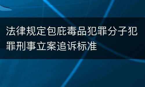 法律规定包庇毒品犯罪分子犯罪刑事立案追诉标准