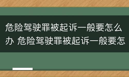 危险驾驶罪被起诉一般要怎么办 危险驾驶罪被起诉一般要怎么办呢