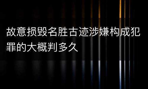 故意损毁名胜古迹涉嫌构成犯罪的大概判多久
