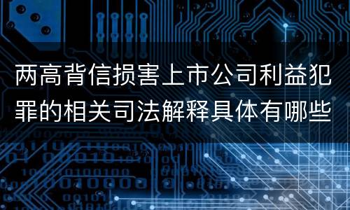 两高背信损害上市公司利益犯罪的相关司法解释具体有哪些内容