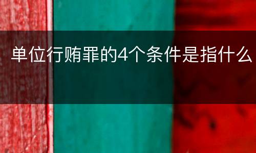 单位行贿罪的4个条件是指什么