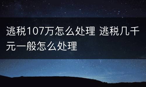 逃税107万怎么处理 逃税几千元一般怎么处理