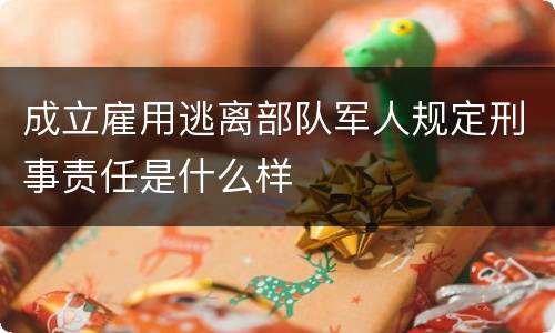 成立雇用逃离部队军人规定刑事责任是什么样