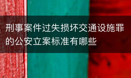 刑事案件过失损坏交通设施罪的公安立案标准有哪些