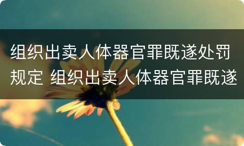 组织出卖人体器官罪既遂处罚规定 组织出卖人体器官罪既遂标准
