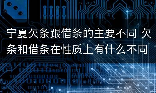 宁夏欠条跟借条的主要不同 欠条和借条在性质上有什么不同