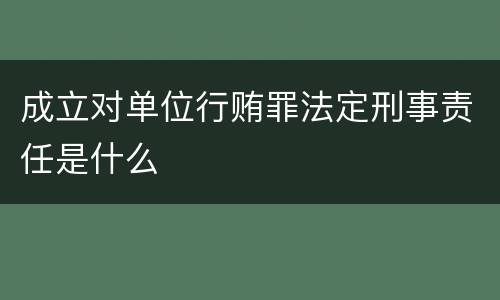 成立对单位行贿罪法定刑事责任是什么