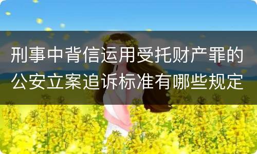 刑事中背信运用受托财产罪的公安立案追诉标准有哪些规定