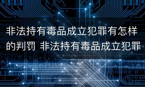 非法持有毒品成立犯罪有怎样的判罚 非法持有毒品成立犯罪有怎样的判罚标准