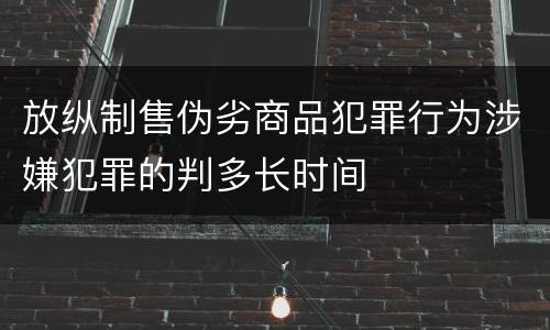 放纵制售伪劣商品犯罪行为涉嫌犯罪的判多长时间