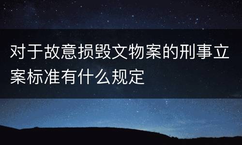 对于故意损毁文物案的刑事立案标准有什么规定