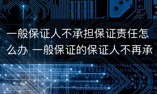 一般保证人不承担保证责任怎么办 一般保证的保证人不再承担保证责任