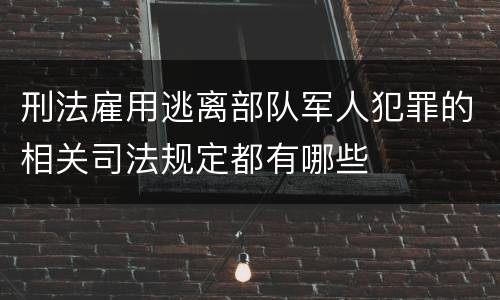 刑法雇用逃离部队军人犯罪的相关司法规定都有哪些