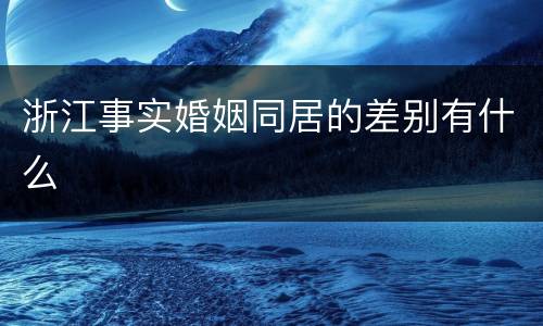 浙江事实婚姻同居的差别有什么