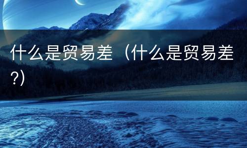 什么是贸易差（什么是贸易差?）