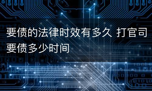 要债的法律时效有多久 打官司要债多少时间