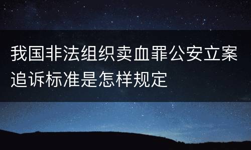 我国非法组织卖血罪公安立案追诉标准是怎样规定