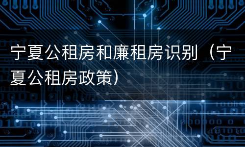 宁夏公租房和廉租房识别（宁夏公租房政策）