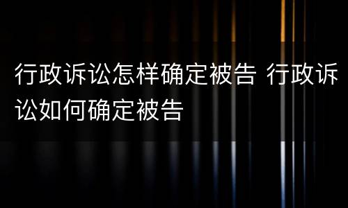 行政诉讼怎样确定被告 行政诉讼如何确定被告