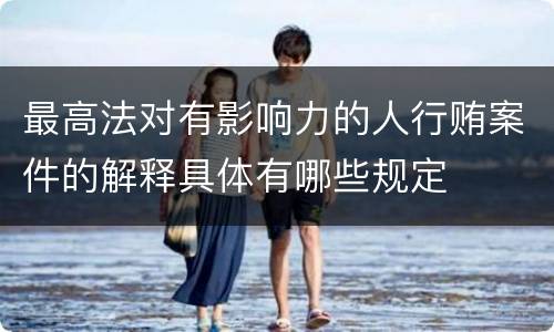 最高法对有影响力的人行贿案件的解释具体有哪些规定