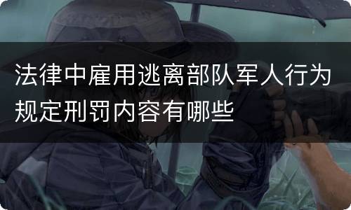 法律中雇用逃离部队军人行为规定刑罚内容有哪些