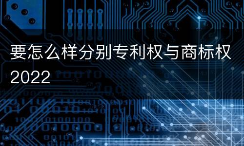 要怎么样分别专利权与商标权2022
