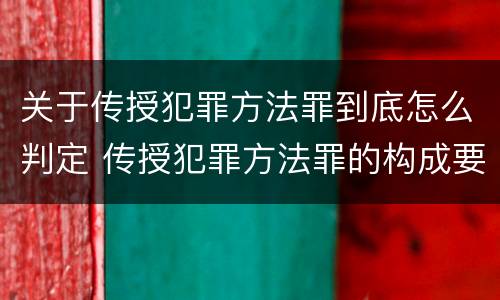 关于传授犯罪方法罪到底怎么判定 传授犯罪方法罪的构成要件