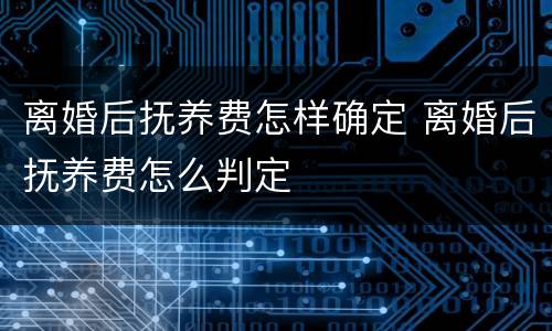 离婚后抚养费怎样确定 离婚后抚养费怎么判定