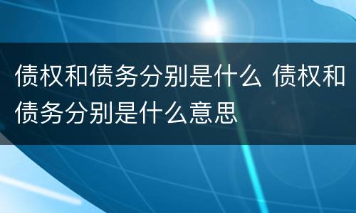 债权和债务分别是什么 债权和债务分别是什么意思